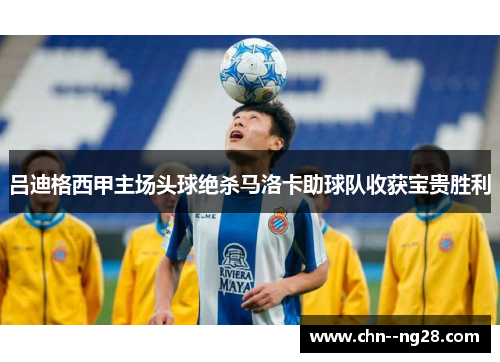 吕迪格西甲主场头球绝杀马洛卡助球队收获宝贵胜利